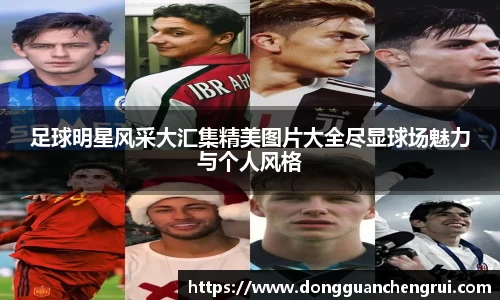 足球明星风采大汇集精美图片大全尽显球场魅力与个人风格