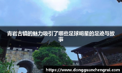 青岩古镇的魅力吸引了哪些足球明星的足迹与故事