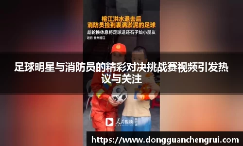足球明星与消防员的精彩对决挑战赛视频引发热议与关注