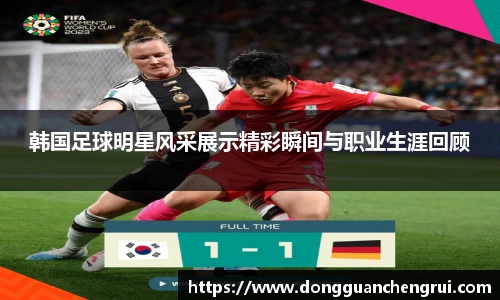 韩国足球明星风采展示精彩瞬间与职业生涯回顾
